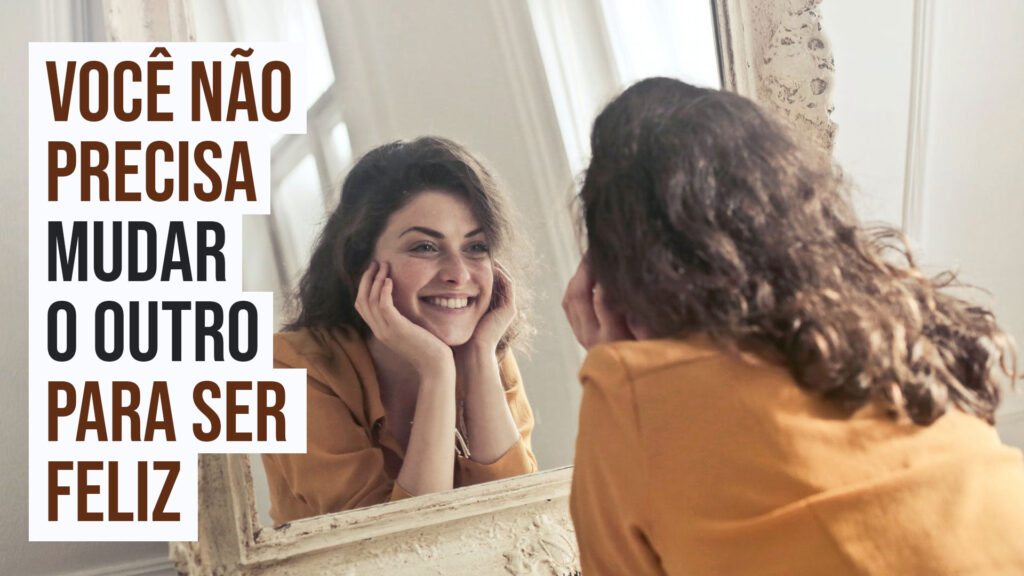 você não precisa mudar o outro para ser feliz